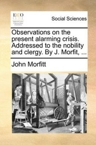 Cover of Observations on the Present Alarming Crisis. Addressed to the Nobility and Clergy. by J. Morfit, ...