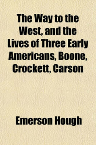 Cover of The Way to the West, and the Lives of Three Early Americans, Boone, Crockett, Carson