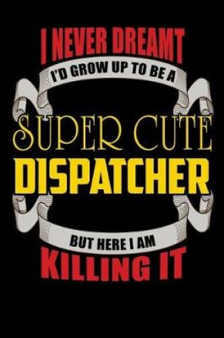 Cover of I Never Dreamt I'd Grow Up To Be A Super Cute Dispatcher But Here I Am Killing It