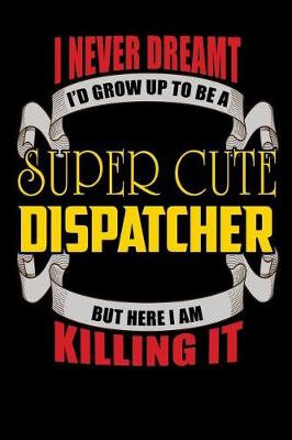 Book cover for I Never Dreamt I'd Grow Up To Be A Super Cute Dispatcher But Here I Am Killing It