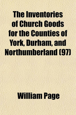 Book cover for The Inventories of Church Goods for the Counties of York, Durham, and Northumberland Volume 97