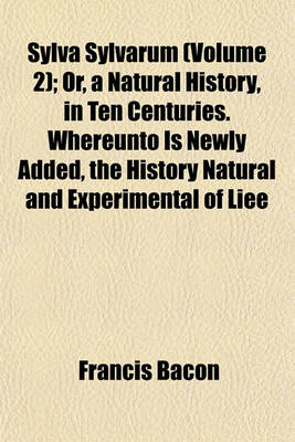 Book cover for Sylva Sylvarum (Volume 2); Or, a Natural History, in Ten Centuries. Whereunto Is Newly Added, the History Natural and Experimental of Liee