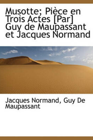 Cover of Musotte; Piece En Trois Actes [Par] Guy de Maupassant Et Jacques Normand