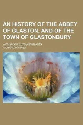 Cover of An History of the Abbey of Glaston, and of the Town of Glastonbury; With Wood Cuts and Plates