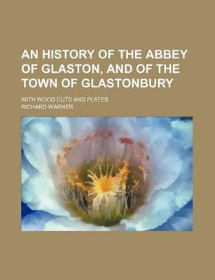 Book cover for An History of the Abbey of Glaston, and of the Town of Glastonbury; With Wood Cuts and Plates