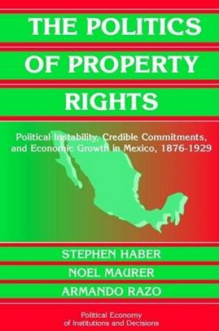 Cover of Politics of Property Rights, The: Political Instability, Credible Commitments, and Economic Growth in Mexico, 1876-1929. Political Economy of Institutions and Decisions.