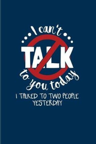 Cover of I Can't Talk To You Today I Talked To Two People Yesterday