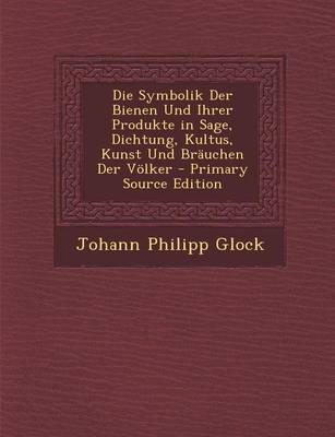 Book cover for Die Symbolik Der Bienen Und Ihrer Produkte in Sage, Dichtung, Kultus, Kunst Und Brauchen Der Volker - Primary Source Edition