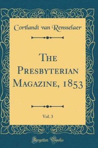 Cover of The Presbyterian Magazine, 1853, Vol. 3 (Classic Reprint)