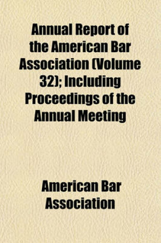 Cover of Annual Report of the American Bar Association (Volume 32); Including Proceedings of the Annual Meeting