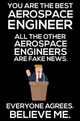 Cover of You Are The Best Aerospace Engineer All The Other Aerospace Engineers Are Fake News. Everyone Agrees. Believe Me.