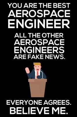 Book cover for You Are The Best Aerospace Engineer All The Other Aerospace Engineers Are Fake News. Everyone Agrees. Believe Me.