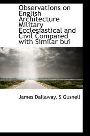 Cover of Observations on English Architecture Military Ecclesiastical and Civil Compared with Similar Bui