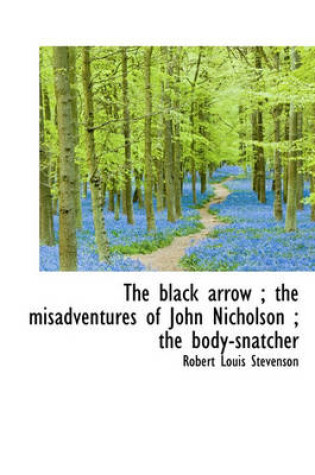 Cover of The Black Arrow; The Misadventures of John Nicholson; The Body-Snatcher