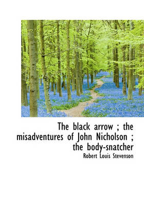 Book cover for The Black Arrow; The Misadventures of John Nicholson; The Body-Snatcher