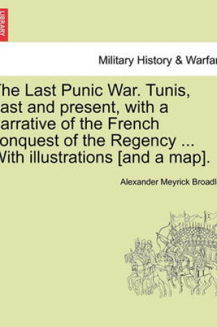 Cover of The Last Punic War. Tunis, Past and Present, with a Narrative of the French Conquest of the Regency ... with Illustrations [And a Map].