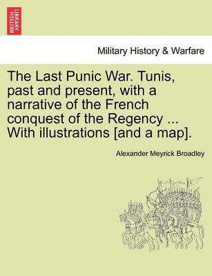 Book cover for The Last Punic War. Tunis, Past and Present, with a Narrative of the French Conquest of the Regency ... with Illustrations [And a Map].