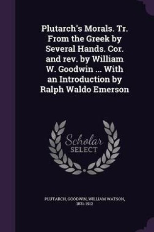 Cover of Plutarch's Morals. Tr. from the Greek by Several Hands. Cor. and REV. by William W. Goodwin ... with an Introduction by Ralph Waldo Emerson