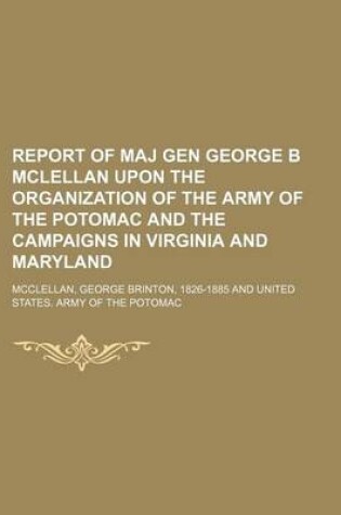 Cover of Report of Maj Gen George B McLellan Upon the Organization of the Army of the Potomac and the Campaigns in Virginia and Maryland