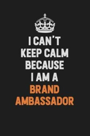 Cover of I Can't Keep Calm Because I Am A Brand Ambassador
