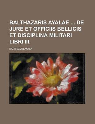 Book cover for Balthazaris Ayalae de Jure Et Officiis Bellicis Et Disciplina Militari Libri III