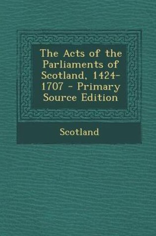 Cover of The Acts of the Parliaments of Scotland, 1424-1707 - Primary Source Edition