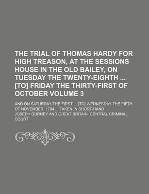 Book cover for The Trial of Thomas Hardy for High Treason, at the Sessions House in the Old Bailey, on Tuesday the Twenty-Eighth [To] Friday the Thirty-First of October Volume 3; And on Saturday the First [To] Wednesday the Fifth of November, 1794 Taken in Short-Hand