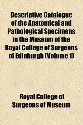 Book cover for Descriptive Catalogue of the Anatomical and Pathological Specimens in the Museum of the Royal College of Surgeons of Edinburgh (Volume 1)