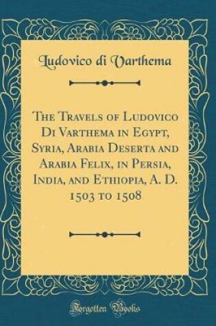 Cover of The Travels of Ludovico Di Varthema in Egypt, Syria, Arabia Deserta and Arabia Felix, in Persia, India, and Ethiopia, A. D. 1503 to 1508 (Classic Reprint)