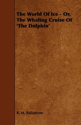 Book cover for The World Of Ice - Or, The Whaling Cruise Of 'The Dolphin'