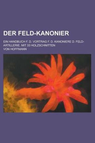 Cover of Der Feld-Kanonier; Ein Handbuch F. D. Vortrag F. D. Kanoniere D. Feld-Artillerie. Mit 33 Holzschnitten