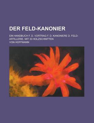 Book cover for Der Feld-Kanonier; Ein Handbuch F. D. Vortrag F. D. Kanoniere D. Feld-Artillerie. Mit 33 Holzschnitten