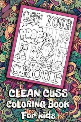 Cover of Get Your Poop In A Group Clean Cuss Coloring Book For kids