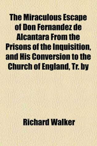 Cover of The Miraculous Escape of Don Fernandez de Alcantara from the Prisons of the Inquisition, and His Conversion to the Church of England, Tr. by