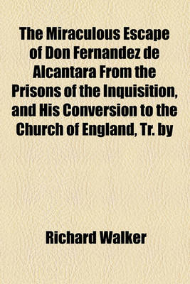 Book cover for The Miraculous Escape of Don Fernandez de Alcantara from the Prisons of the Inquisition, and His Conversion to the Church of England, Tr. by