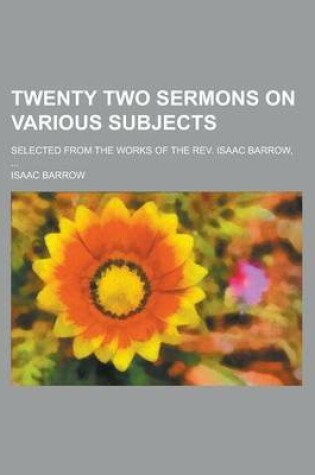 Cover of Twenty Two Sermons on Various Subjects; Selected from the Works of the REV. Isaac Barrow, ...