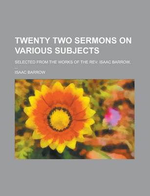 Book cover for Twenty Two Sermons on Various Subjects; Selected from the Works of the REV. Isaac Barrow, ...