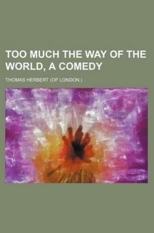 Cover of Too Much the Way of the World, a Comedy