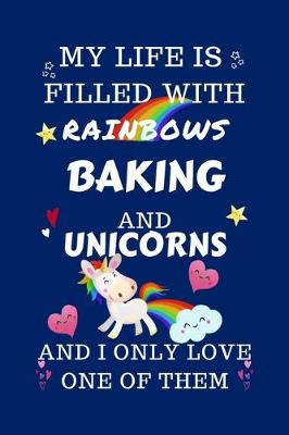 Book cover for My Life Is Filled With Rainbows Baking And Unicorns And I Only Love One Of Them