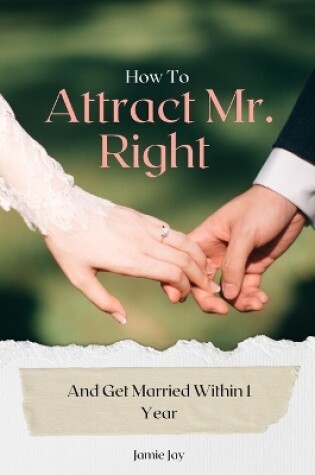 Cover of How To Attract Mr. Right And Get Married Within 1 Year