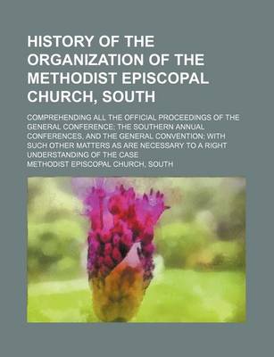 Book cover for History of the Organization of the Methodist Episcopal Church, South; Comprehending All the Official Proceedings of the General Conference the Souther