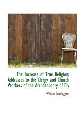 Book cover for The Increase of True Religion; Addresses to the Clergy and Church Workers of the Archdeaconry of Ely