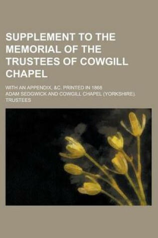 Cover of Supplement to the Memorial of the Trustees of Cowgill Chapel; With an Appendix, &C. Printed in 1868