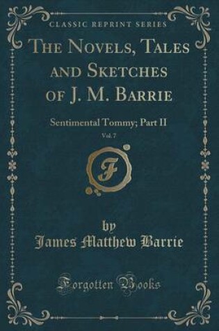 Cover of The Novels, Tales and Sketches of J. M. Barrie, Vol. 7: Sentimental Tommy; Part II (Classic Reprint)