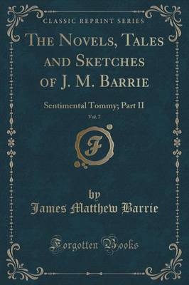 Book cover for The Novels, Tales and Sketches of J. M. Barrie, Vol. 7: Sentimental Tommy; Part II (Classic Reprint)