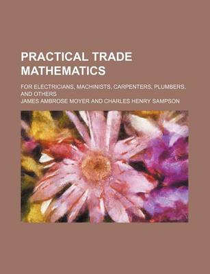 Book cover for Practical Trade Mathematics; For Electricians, Machinists, Carpenters, Plumbers, and Others