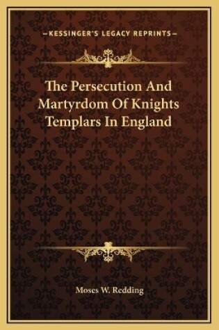 Cover of The Persecution And Martyrdom Of Knights Templars In England