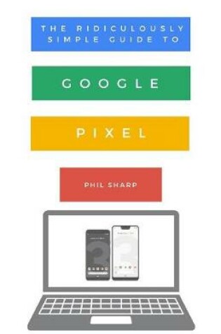 Cover of The Ridiculously Simple Guide to Google Pixel