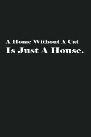 Cover of A Home Without A Cat Is Just A House.