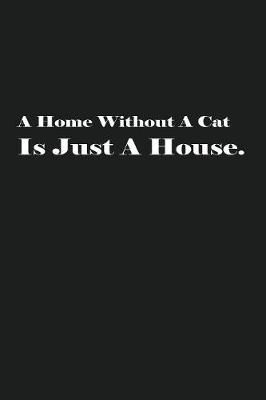 Book cover for A Home Without A Cat Is Just A House.
